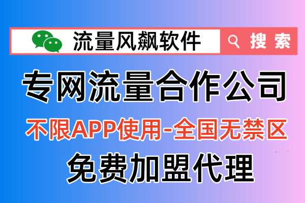 专用专网流量合作公司，2024年全国手机上网通用流量免费加盟政策渠道